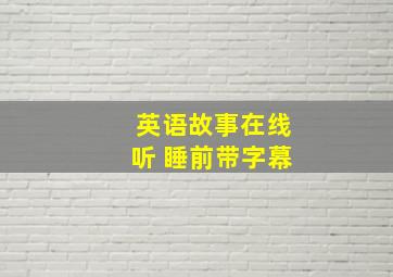 英语故事在线听 睡前带字幕